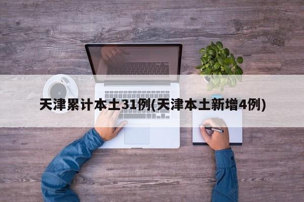 天津累计本土31例(天津本土新增4例)